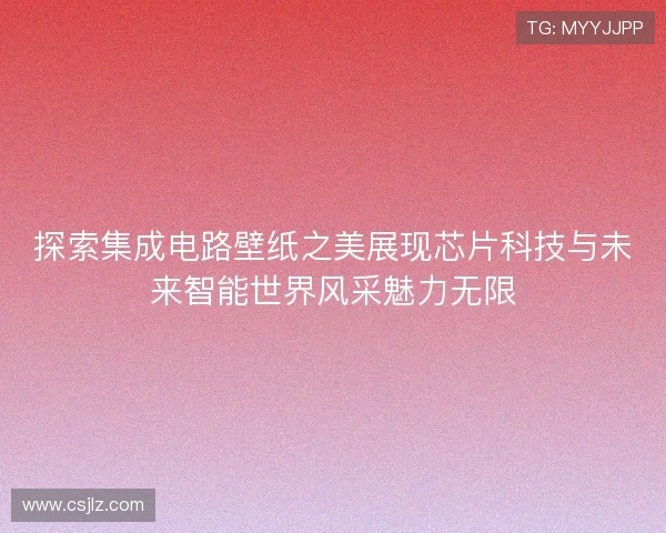 探索集成电路壁纸之美展现芯片科技与未来智能世界风采魅力无限